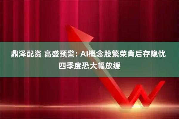 鼎泽配资 高盛预警: AI概念股繁荣背后存隐忧 四季度恐大幅放缓