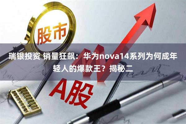 瑞银投资 销量狂飙：华为nova14系列为何成年轻人的爆款王？揭秘二
