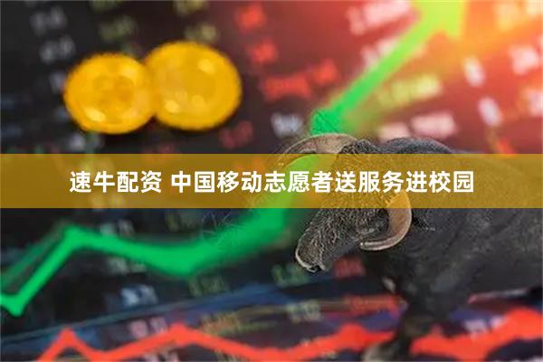 速牛配资 中国移动志愿者送服务进校园