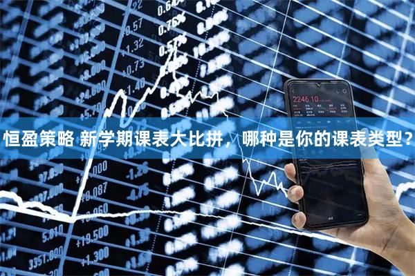 恒盈策略 新学期课表大比拼，哪种是你的课表类型？