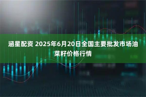 涵星配资 2025年6月20日全国主要批发市场油菜籽价格行情