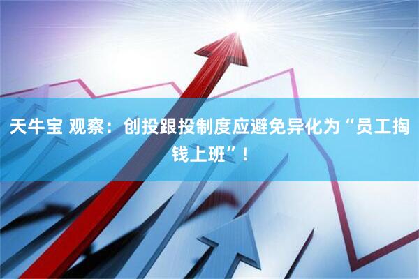 天牛宝 观察：创投跟投制度应避免异化为“员工掏钱上班”！