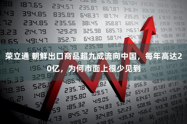 荣立通 朝鲜出口商品超九成流向中国，每年高达20亿，为何市面上很少见到