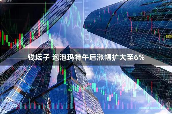 钱坛子 泡泡玛特午后涨幅扩大至6%