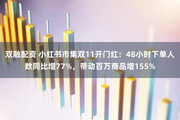双融配资 小红书市集双11开门红：48小时下单人数同比增77%，带动百万商品增155%