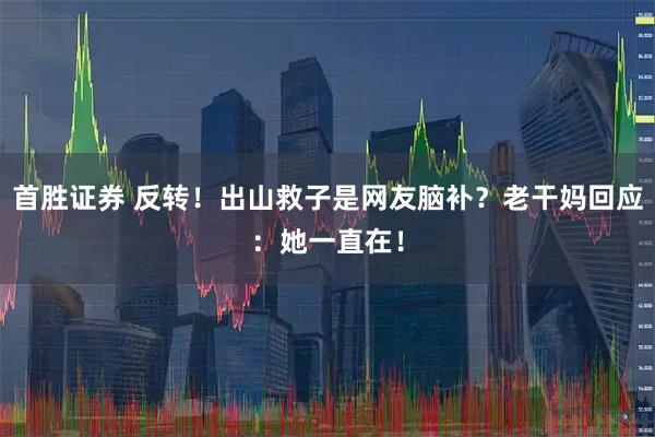 首胜证券 反转!出山救子是网友脑补?老干妈回应:她一直在!