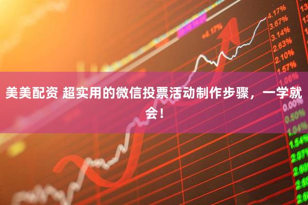 美美配资 超实用的微信投票活动制作步骤，一学就会！