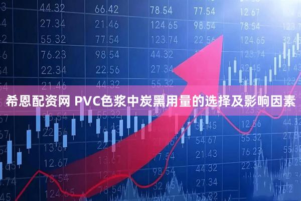 希恩配资网 PVC色浆中炭黑用量的选择及影响因素