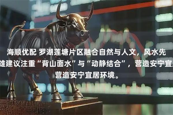 海顺优配 罗湖莲塘片区融合自然与人文，风水先生黄天雄建议注重“背山面水”与“动静结合”，营造安宁宜居环境。