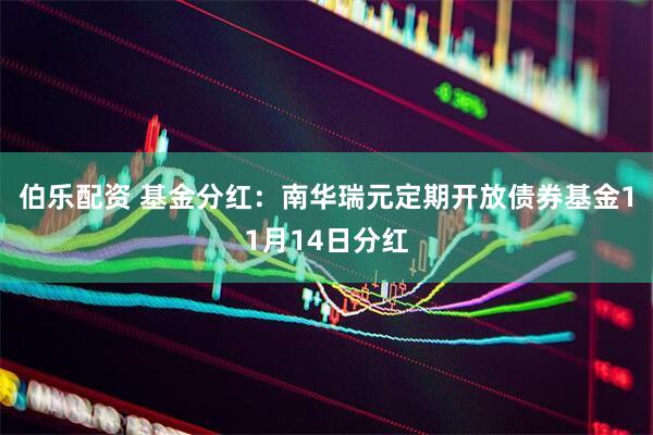伯乐配资 基金分红:南华瑞元定期开放债券基金11月14日分红