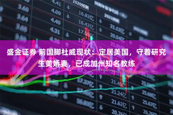 盛金证券 前国脚杜威现状：定居美国，守着研究生美娇妻，已成加州知名教练