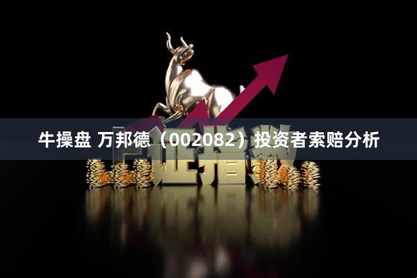 牛操盘 万邦德（002082）投资者索赔分析