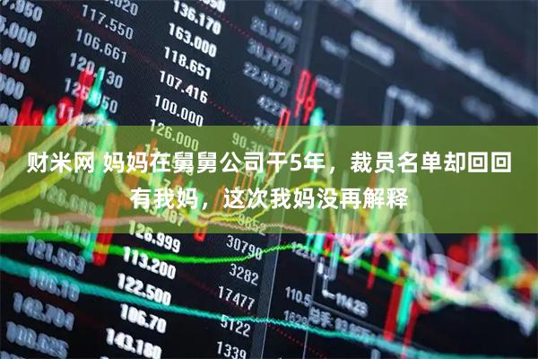 财米网 妈妈在舅舅公司干5年，裁员名单却回回有我妈，这次我妈没再解释