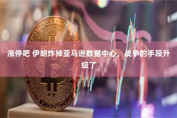 涨停吧 伊朗炸掉亚马逊数据中心，战争的手段升级了