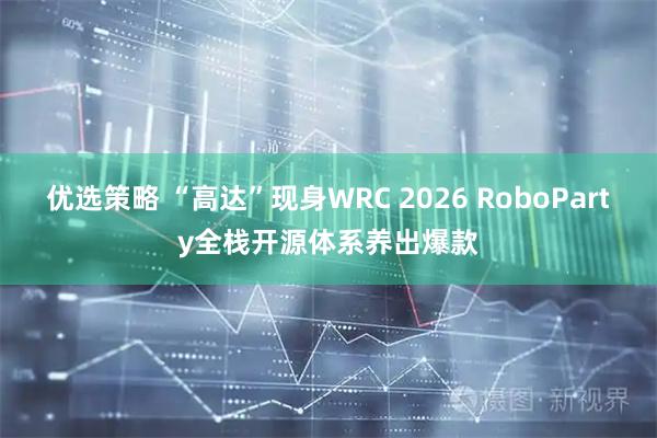 优选策略 “高达”现身WRC 2026 RoboParty全栈开源体系养出爆款